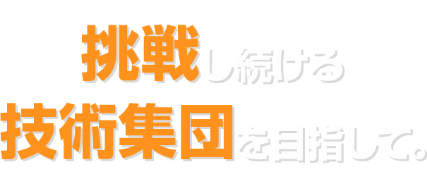 挑戦しつづける技術集団を目指して