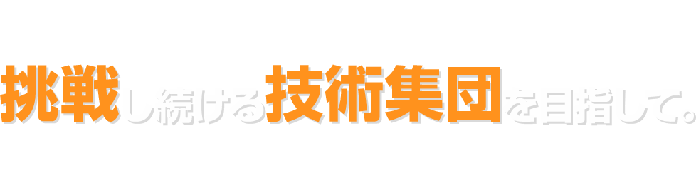 挑戦しつづける技術集団を目指して